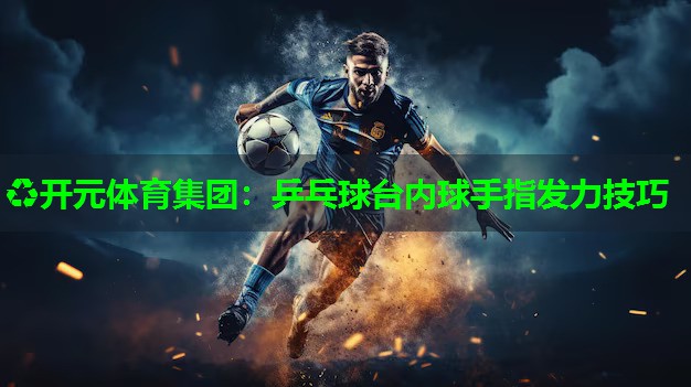 乒乓球台内球手指发力技巧