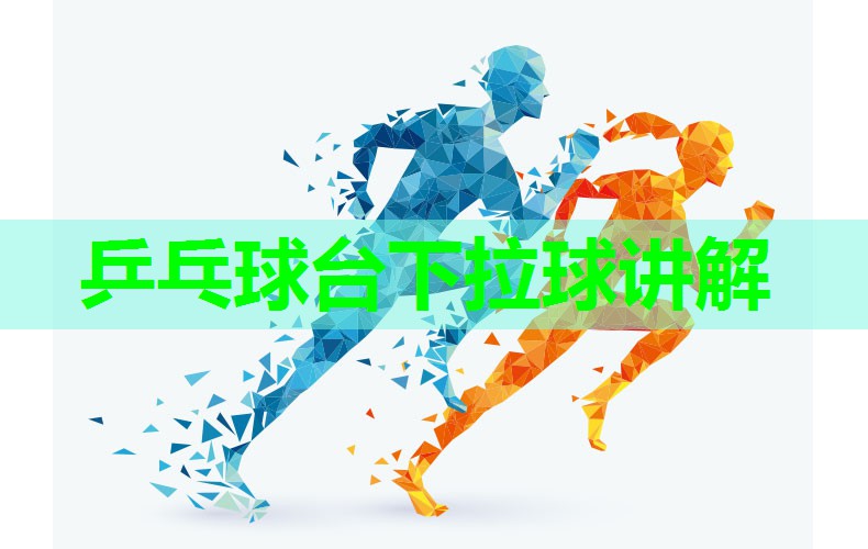 乒乓球台下拉球讲解 乒乓球台下拉球讲解