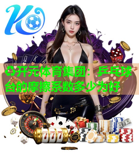 乒乓球台的摩擦系数多少为好 乒乓球台的摩擦系数多少为好