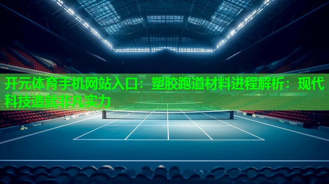 塑胶跑道材料进程解析:现代科技造就非凡实力 塑胶跑道材料进程解析:现代科技造就非凡实力
