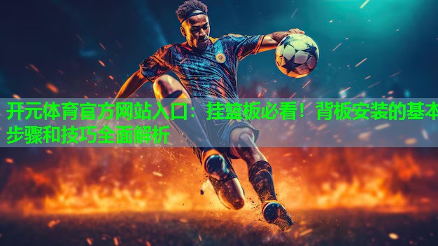 挂篮板必看!背板安装的基本步骤和技巧全面解析 挂篮板必看!背板安装的基本步骤和技巧全面解析