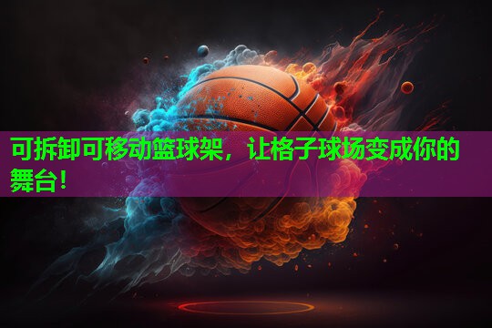 可拆卸可移动篮球架,让格子球场变成你的舞台! 可拆卸可移动篮球架,让格子球场变成你的舞台!