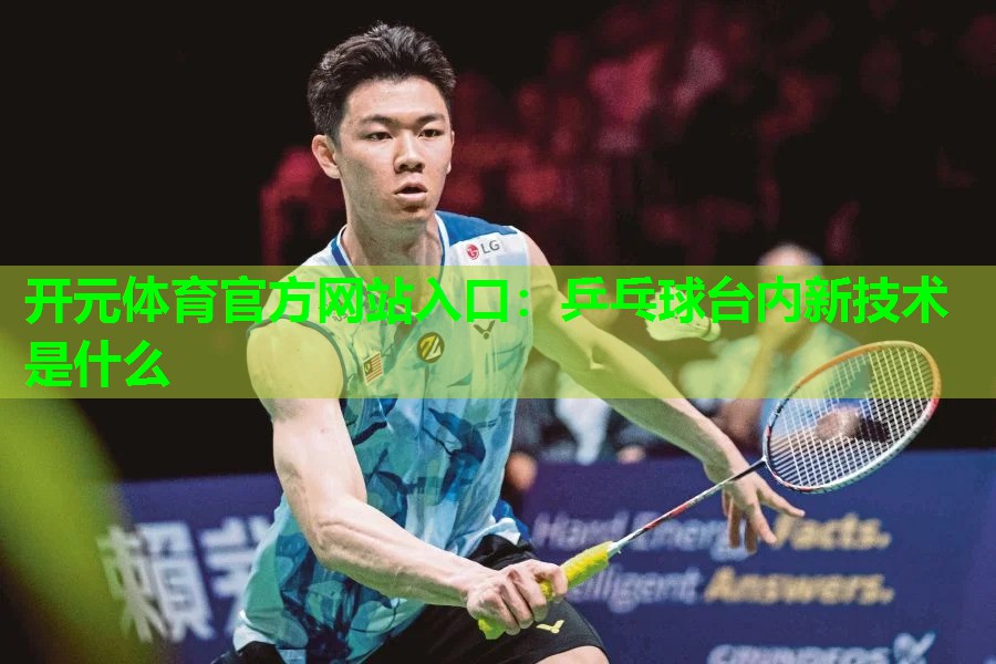 乒乓球台内新技术是什么 乒乓球台内新技术是什么