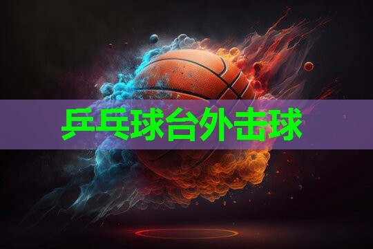 乒乓球台外击球 乒乓球台外击球