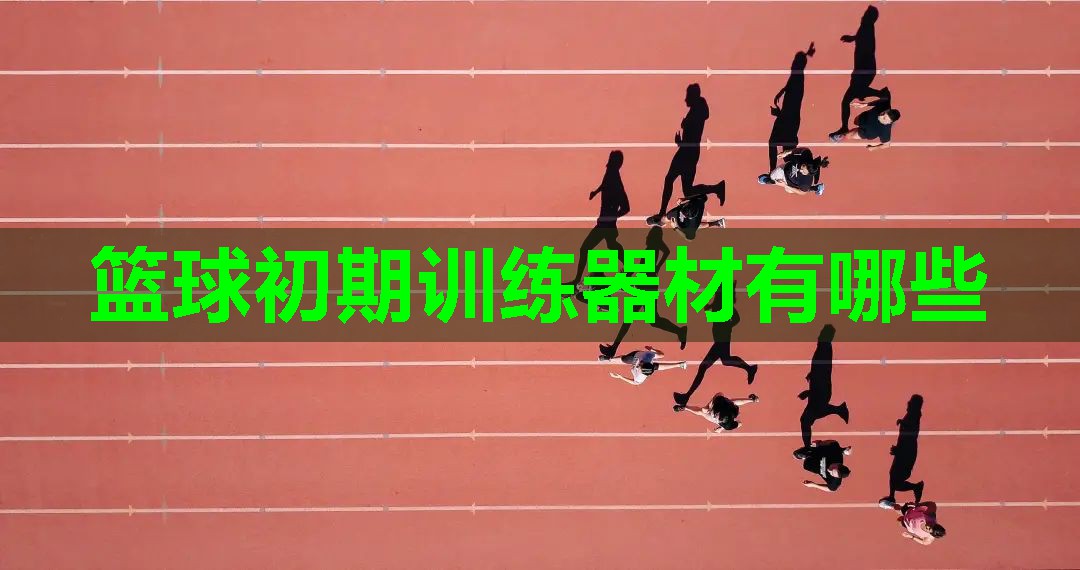 篮球初期训练器材有哪些 篮球初期训练器材有哪些