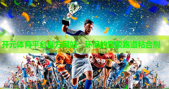 环保的塑胶跑道粘合剂 环保的塑胶跑道粘合剂