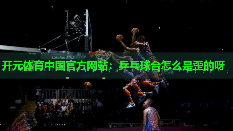 乒乓球台怎么是歪的呀 乒乓球台怎么是歪的呀