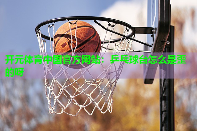 乒乓球台怎么是歪的呀 乒乓球台怎么是歪的呀