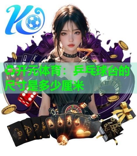 乒乓球台的尺寸是多少厘米 乒乓球台的尺寸是多少厘米
