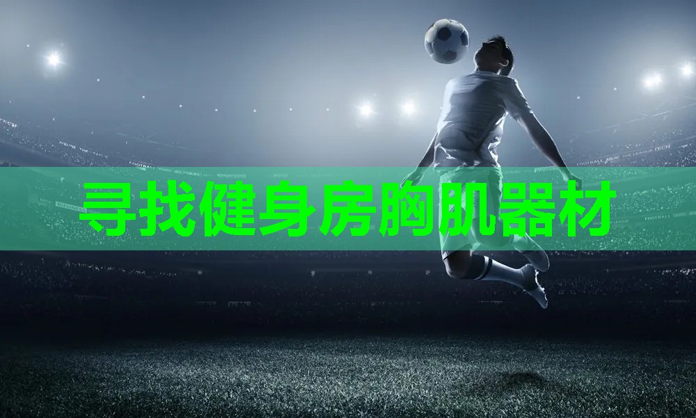 寻找健身房胸肌器材 寻找健身房胸肌器材