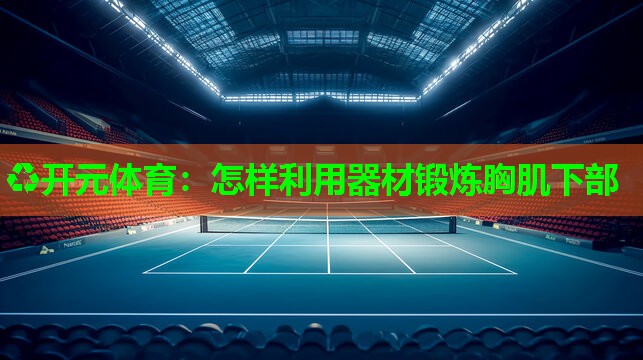 怎样利用器材锻炼胸肌下部 怎样利用器材锻炼胸肌下部