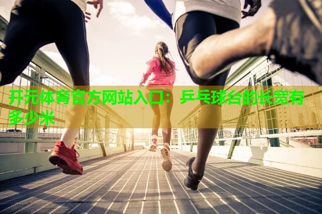 乒乓球台的长宽有多少米 乒乓球台的长宽有多少米