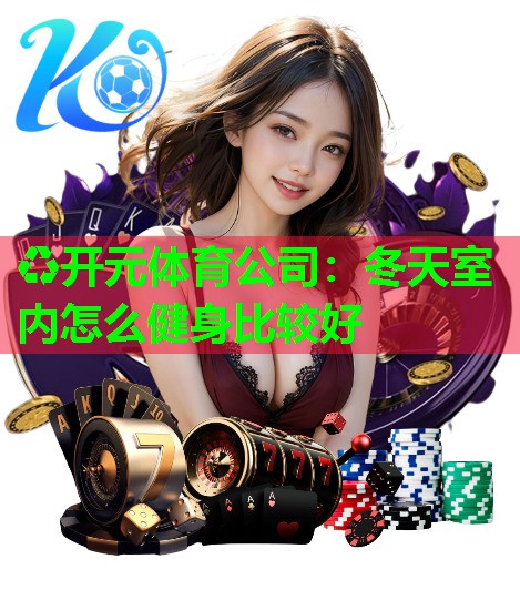 冬天室内怎么健身比较好 冬天室内怎么健身比较好