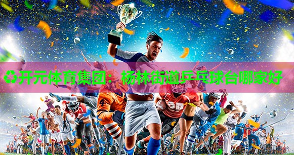 杨林街道乒乓球台哪家好