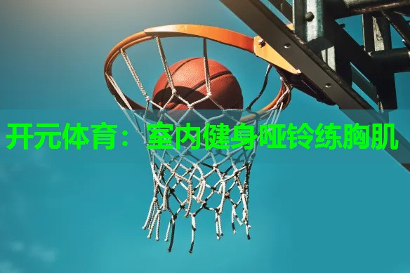 室内健身哑铃练胸肌 室内健身哑铃练胸肌