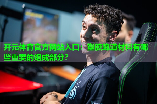 塑胶跑道材料有哪些重要的组成部分? 塑胶跑道材料有哪些重要的组成部分?