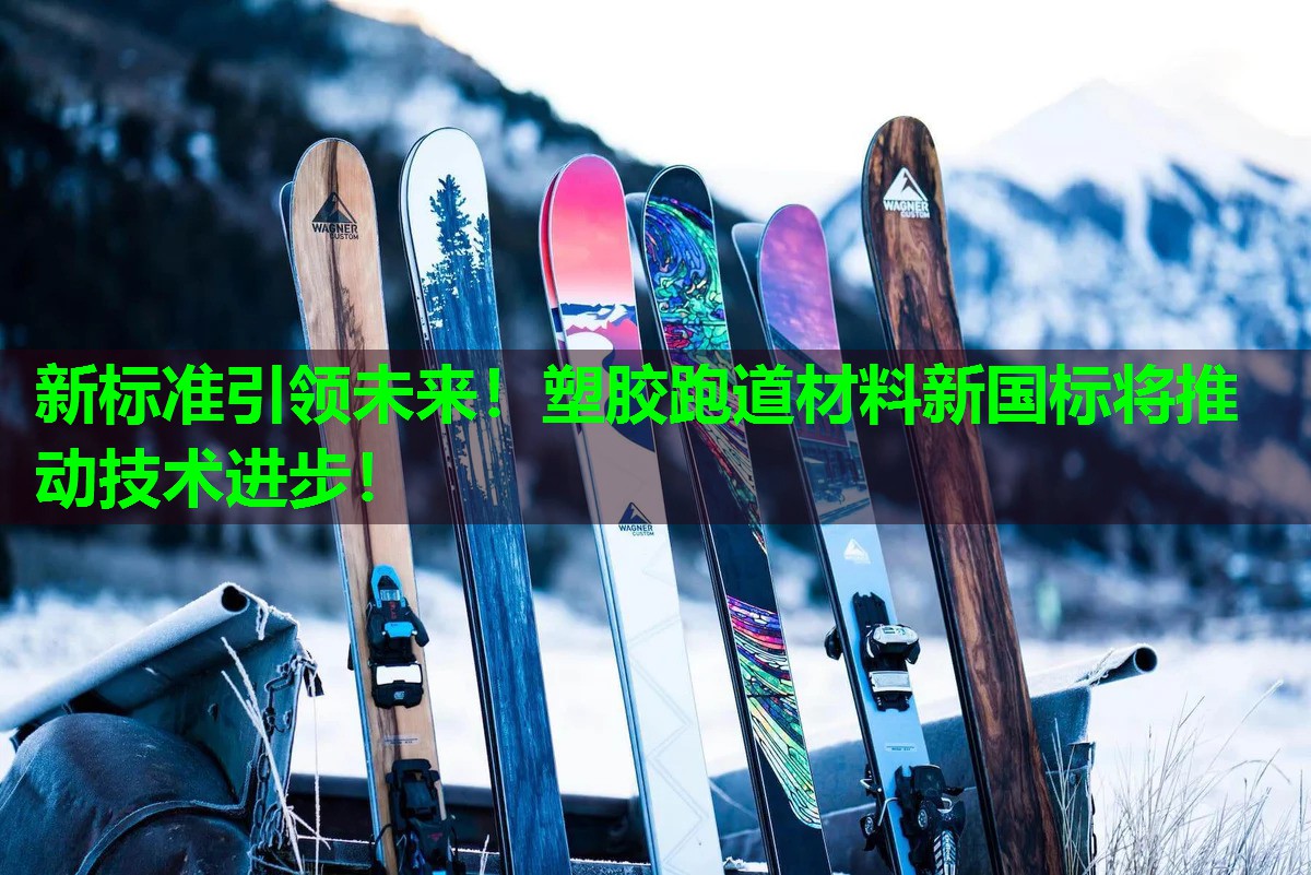 新标准引领未来!塑胶跑道材料新国标将推动技术进步! 新标准引领未来!塑胶跑道材料新国标将推动技术进步!