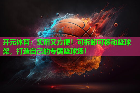 实用又方便!可拆卸可移动篮球架,打造自己的专属篮球场! 实用又方便!可拆卸可移动篮球架,打造自己的专属篮球场!