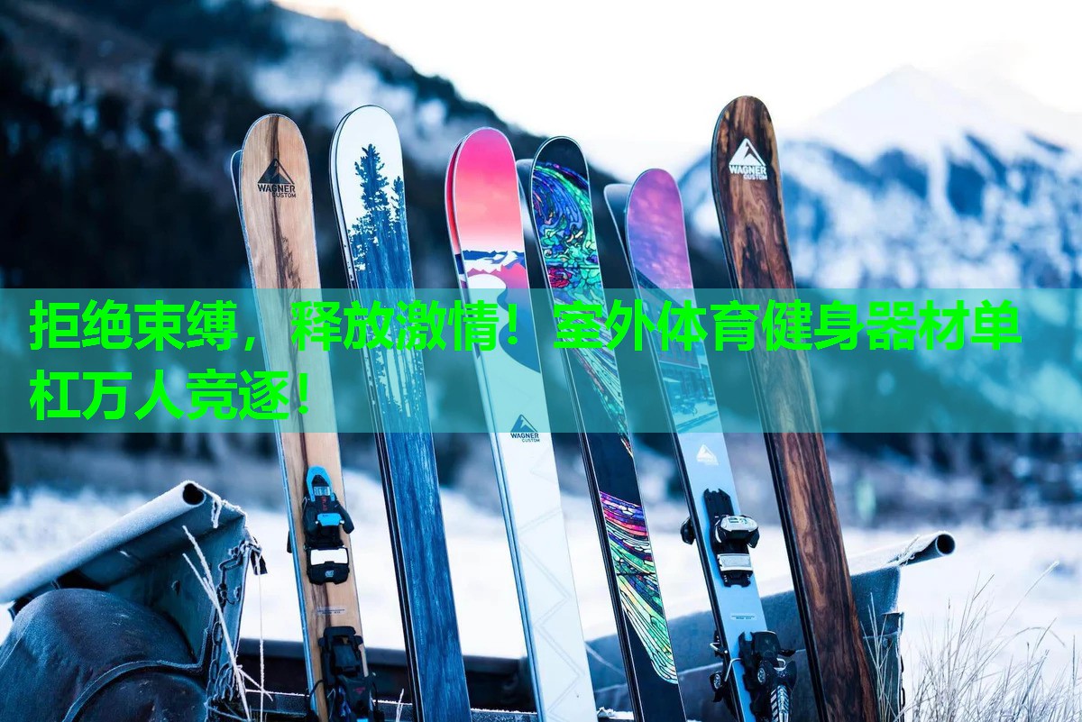 拒绝束缚，释放激情！室外体育健身器材单杠万人竞逐！