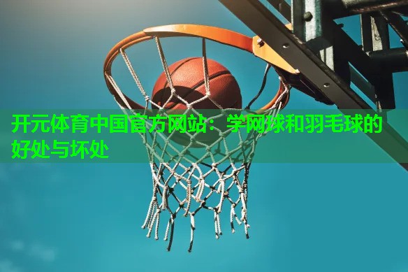 学网球和羽毛球的好处与坏处