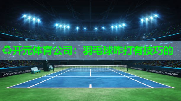 羽毛球咋打有技巧的