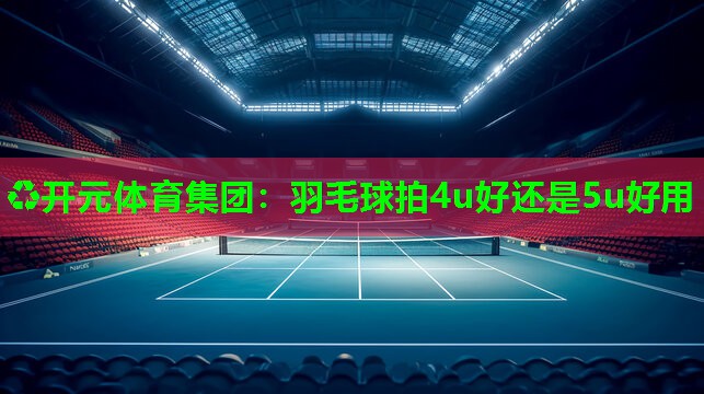 羽毛球拍4u好还是5u好用