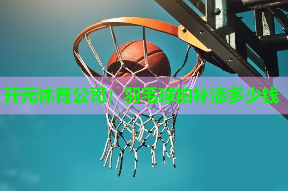 羽毛球拍补漆多少钱