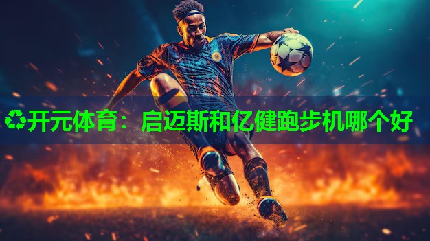 启迈斯和亿健跑步机哪个好