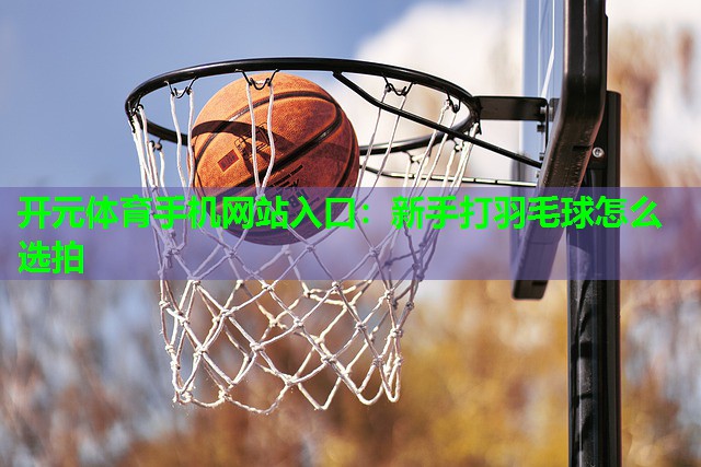新手打羽毛球怎么选拍