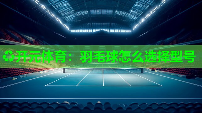 羽毛球怎么选择型号