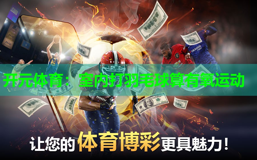 室内打羽毛球算有氧运动