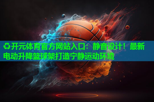 静音设计！最新电动升降篮球架打造宁静运动环境