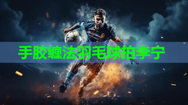 手胶缠法羽毛球拍李宁