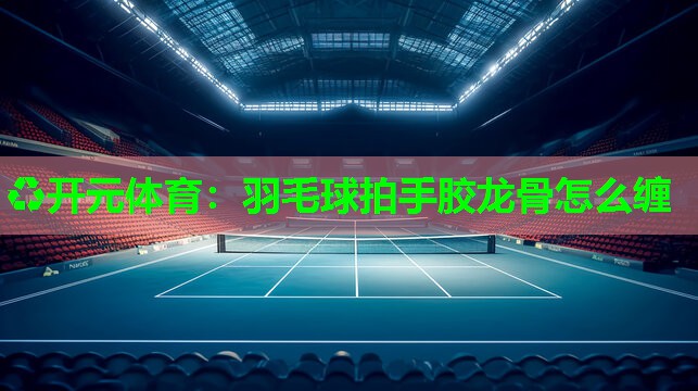羽毛球拍手胶龙骨怎么缠