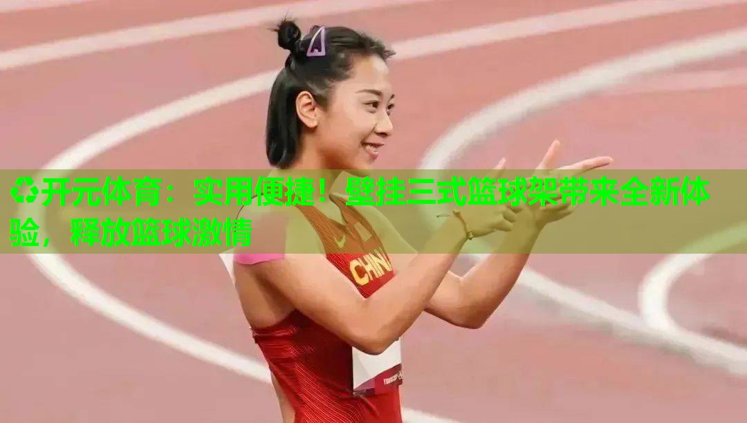 实用便捷!壁挂三式篮球架带来全新体验,释放篮球激情 实用便捷!壁挂三式篮球架带来全新体验,释放篮球激情