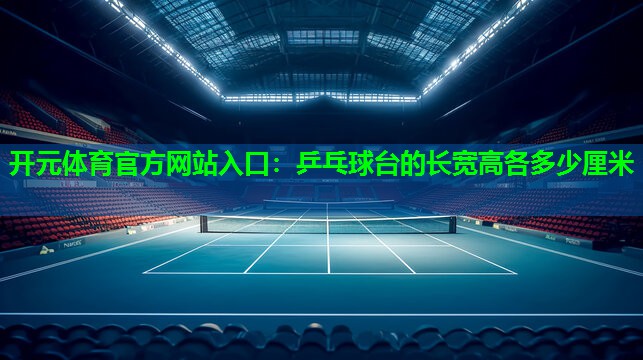 乒乓球台的长宽高各多少厘米