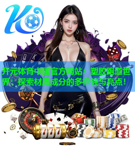 塑胶跑道世界:探索材质成分的多样性与亮点! 塑胶跑道世界:探索材质成分的多样性与亮点!