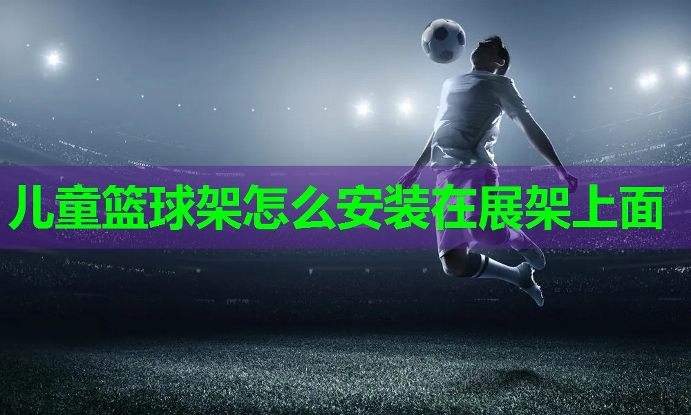 儿童篮球架怎么安装在展架上面