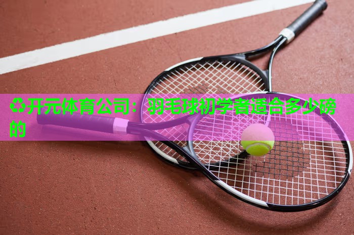 羽毛球初学者适合多少磅的