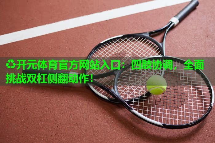 四肢协调，全面挑战双杠侧翻动作！