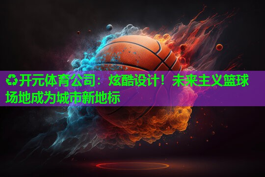 炫酷设计！未来主义篮球场地成为城市新地标