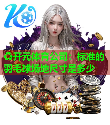 标准的羽毛球场地尺寸是多少