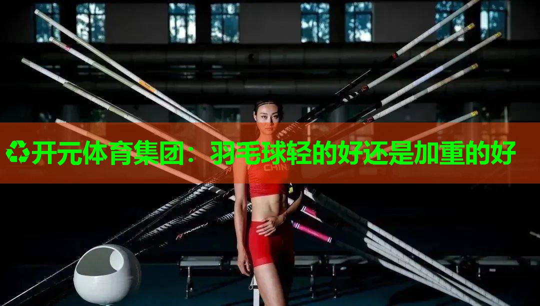 羽毛球轻的好还是加重的好