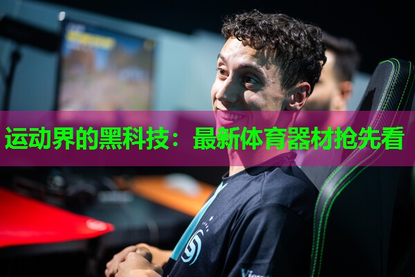 运动界的黑科技：最新体育器材抢先看