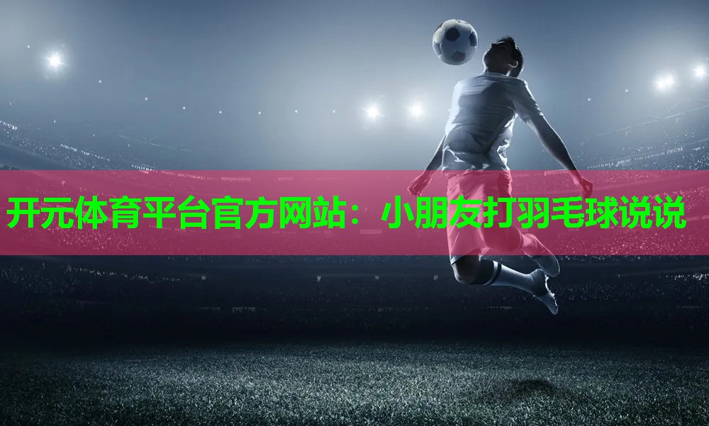 小朋友打羽毛球说说